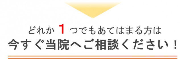 1つでも当てはまる方は当院へご相談を