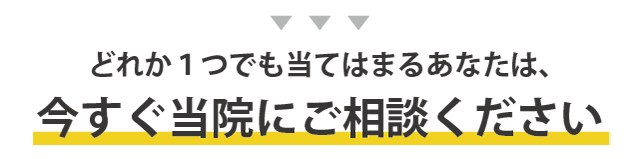 1つでも当てはまる方は当院へご相談を